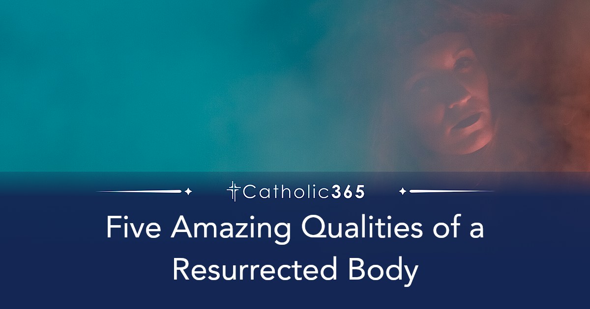 Five Amazing Qualities of a Resurrected Body