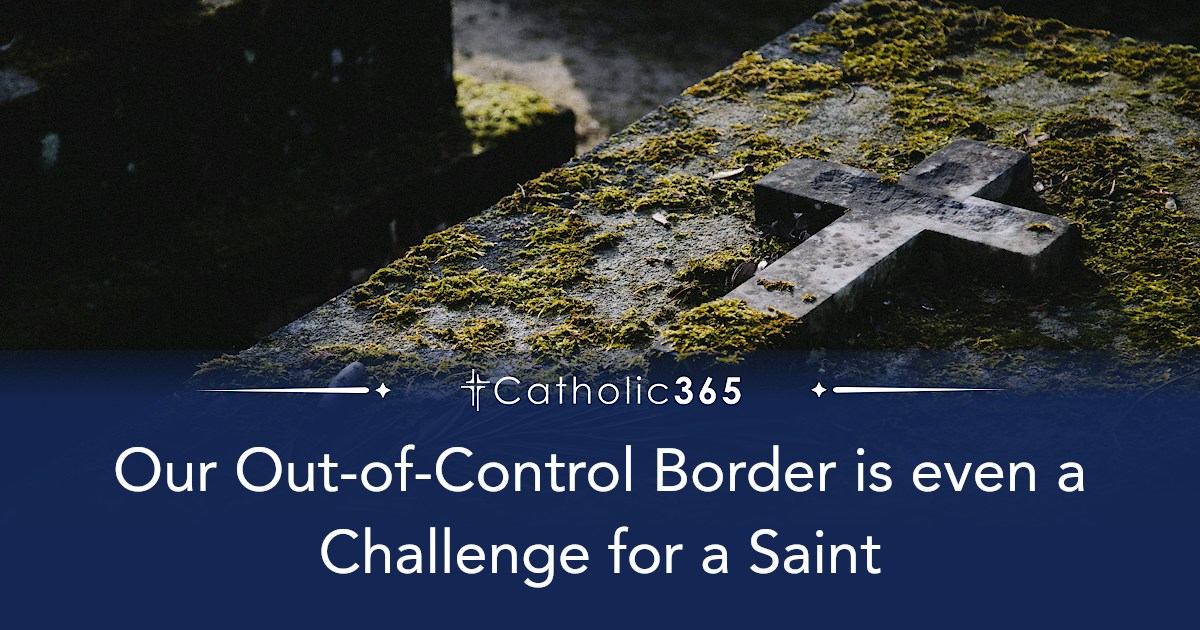 Our Out-of-Control Border is even a Challenge for a Saint