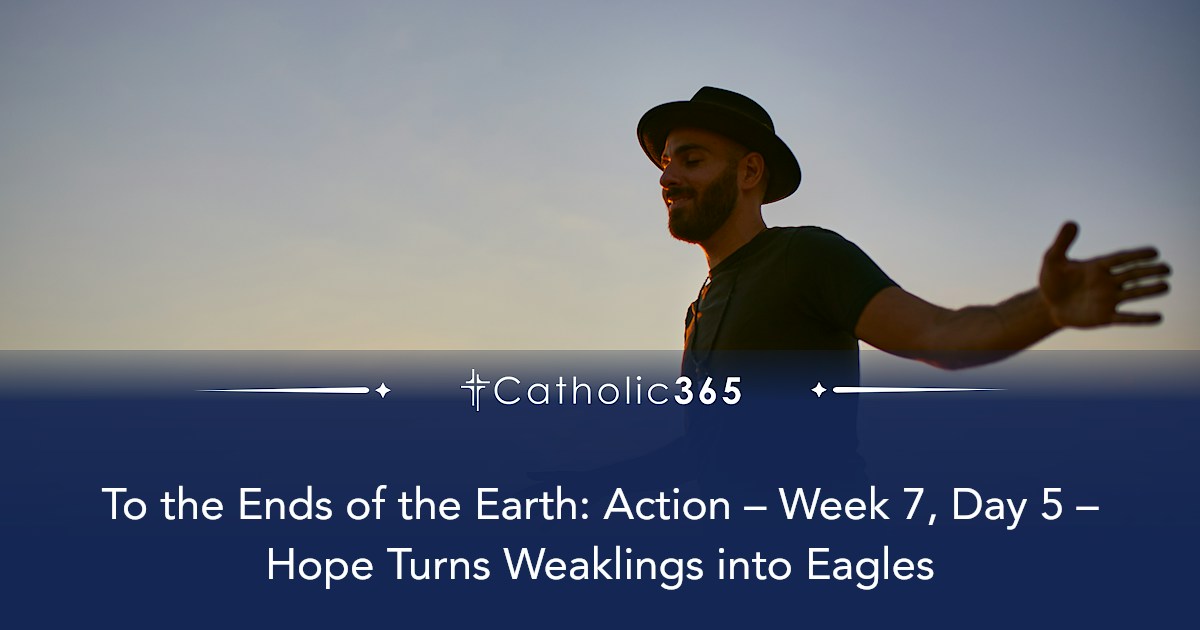To the Ends of the Earth: Action – Week 7, Day 5 – Hope Turns Weaklings ...