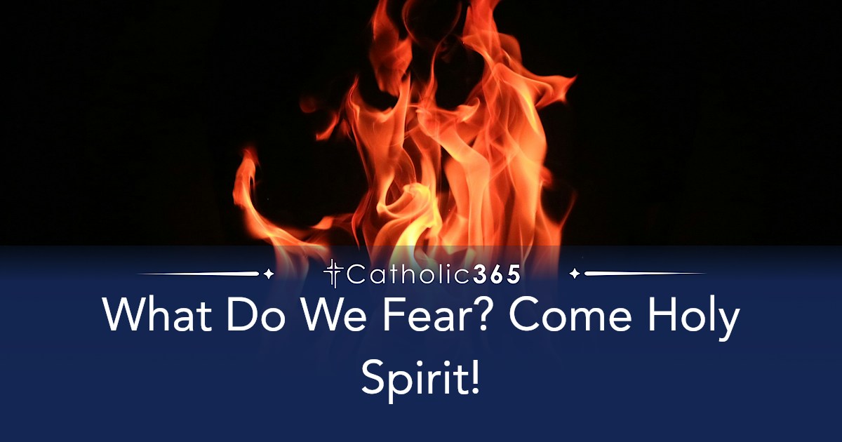What Do We Fear? Come Holy Spirit!